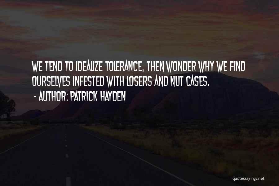 Patrick Hayden Quotes: We Tend To Idealize Tolerance, Then Wonder Why We Find Ourselves Infested With Losers And Nut Cases.