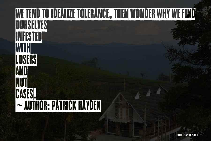 Patrick Hayden Quotes: We Tend To Idealize Tolerance, Then Wonder Why We Find Ourselves Infested With Losers And Nut Cases.