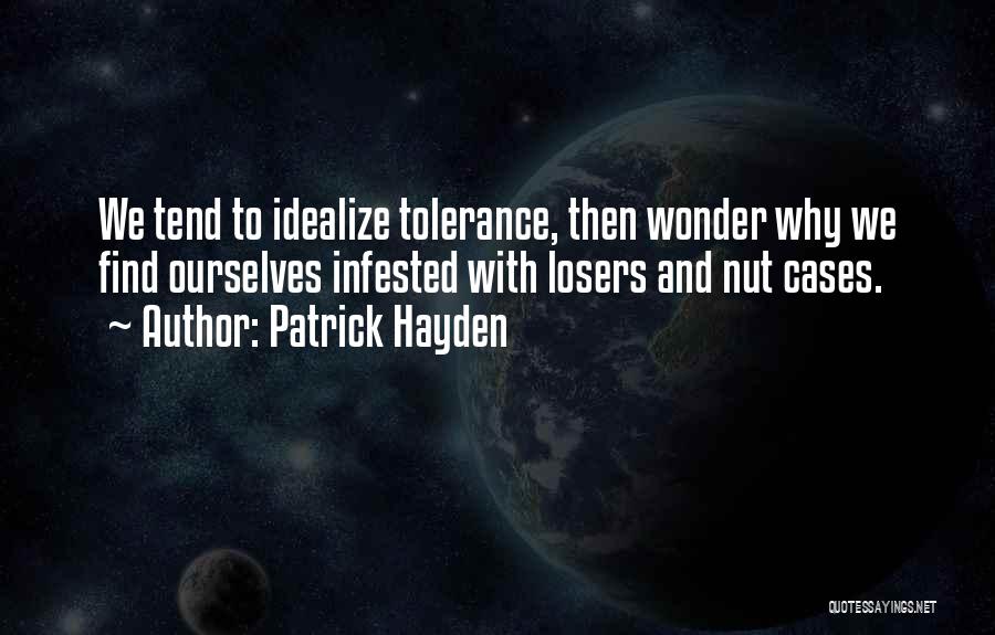 Patrick Hayden Quotes: We Tend To Idealize Tolerance, Then Wonder Why We Find Ourselves Infested With Losers And Nut Cases.