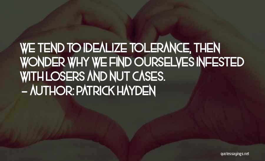 Patrick Hayden Quotes: We Tend To Idealize Tolerance, Then Wonder Why We Find Ourselves Infested With Losers And Nut Cases.