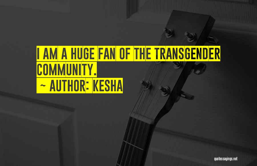 Kesha Quotes: I Am A Huge Fan Of The Transgender Community.
