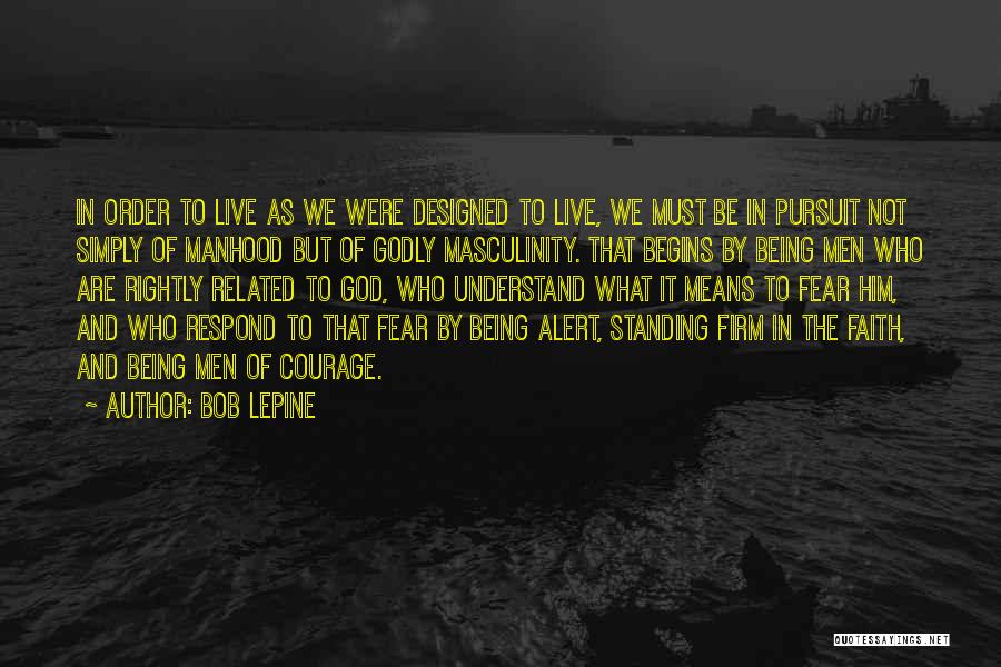 Bob Lepine Quotes: In Order To Live As We Were Designed To Live, We Must Be In Pursuit Not Simply Of Manhood But