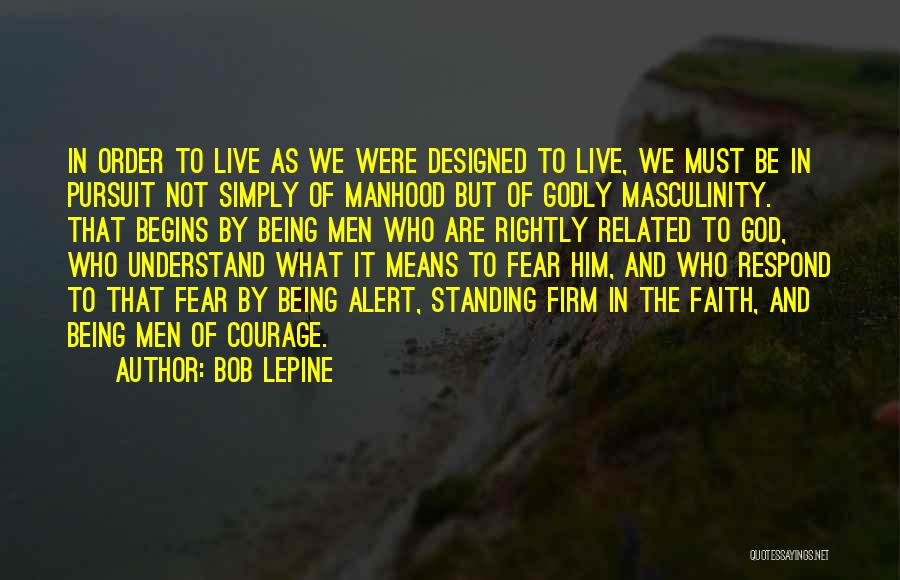 Bob Lepine Quotes: In Order To Live As We Were Designed To Live, We Must Be In Pursuit Not Simply Of Manhood But
