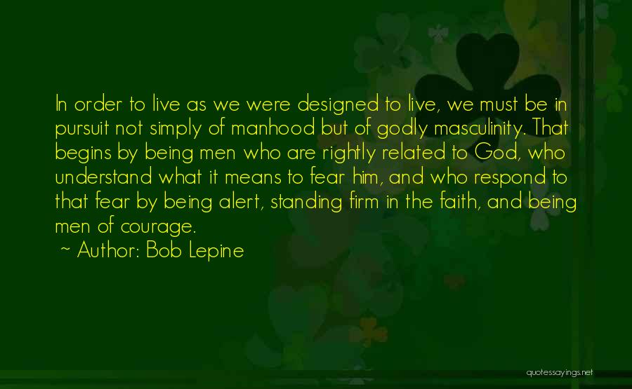 Bob Lepine Quotes: In Order To Live As We Were Designed To Live, We Must Be In Pursuit Not Simply Of Manhood But
