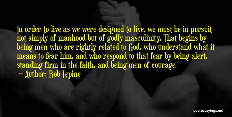 Bob Lepine Quotes: In Order To Live As We Were Designed To Live, We Must Be In Pursuit Not Simply Of Manhood But