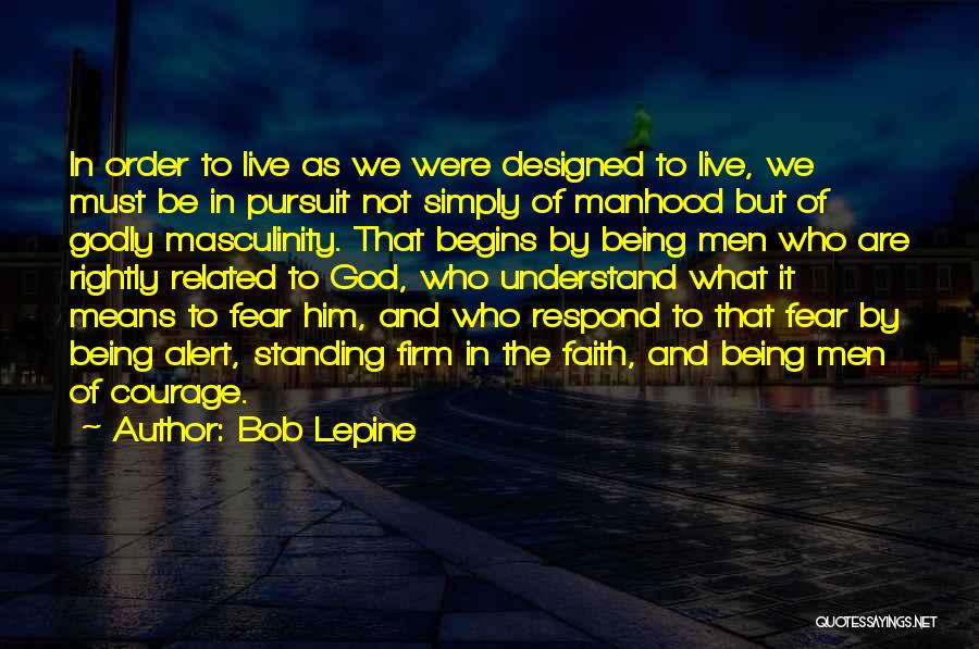 Bob Lepine Quotes: In Order To Live As We Were Designed To Live, We Must Be In Pursuit Not Simply Of Manhood But