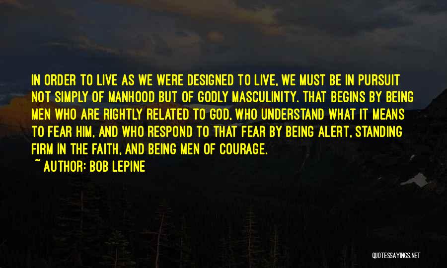 Bob Lepine Quotes: In Order To Live As We Were Designed To Live, We Must Be In Pursuit Not Simply Of Manhood But