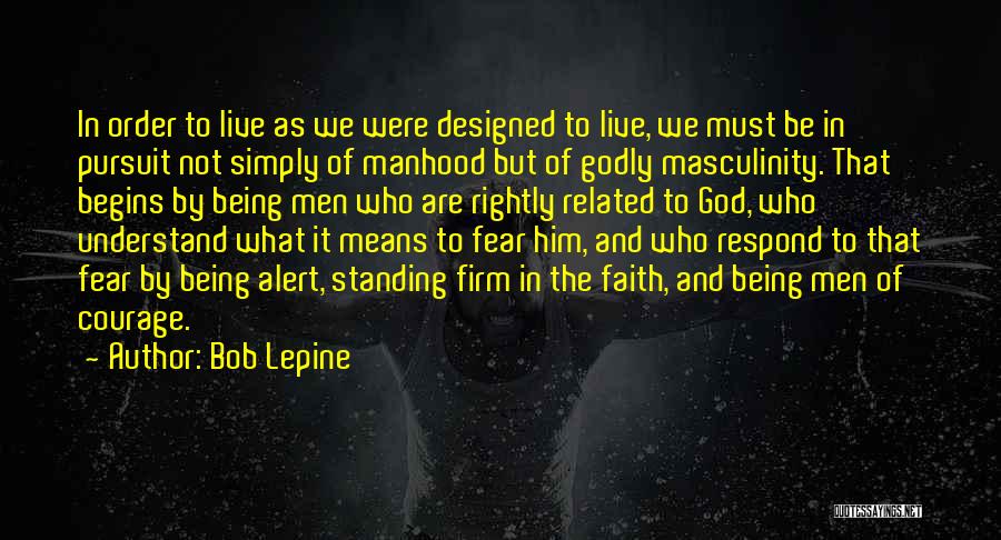 Bob Lepine Quotes: In Order To Live As We Were Designed To Live, We Must Be In Pursuit Not Simply Of Manhood But