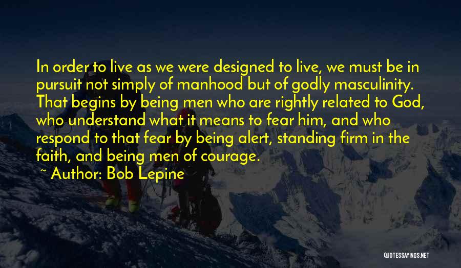 Bob Lepine Quotes: In Order To Live As We Were Designed To Live, We Must Be In Pursuit Not Simply Of Manhood But