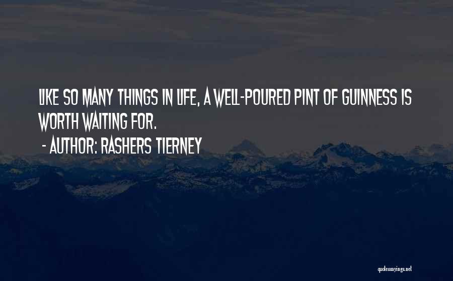Rashers Tierney Quotes: Like So Many Things In Life, A Well-poured Pint Of Guinness Is Worth Waiting For.