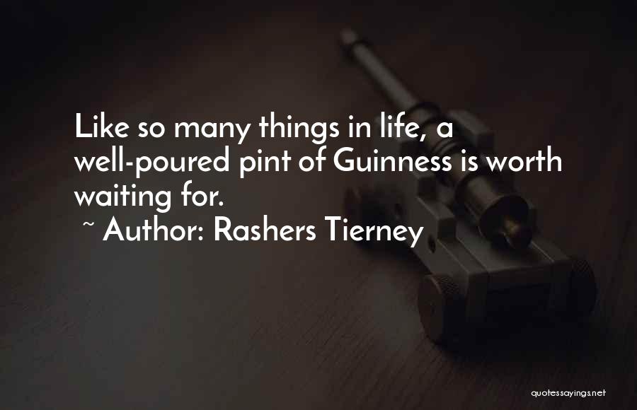 Rashers Tierney Quotes: Like So Many Things In Life, A Well-poured Pint Of Guinness Is Worth Waiting For.