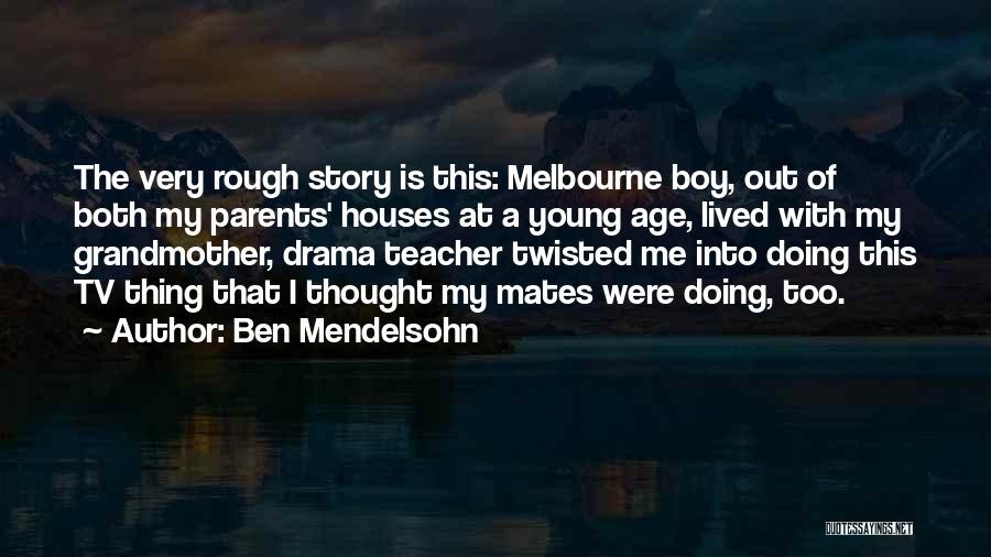 Ben Mendelsohn Quotes: The Very Rough Story Is This: Melbourne Boy, Out Of Both My Parents' Houses At A Young Age, Lived With