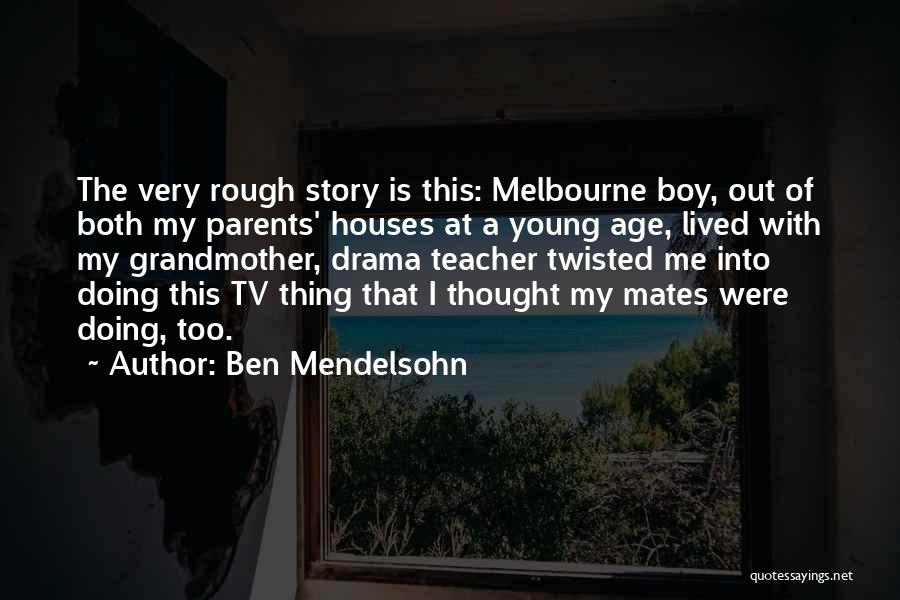 Ben Mendelsohn Quotes: The Very Rough Story Is This: Melbourne Boy, Out Of Both My Parents' Houses At A Young Age, Lived With