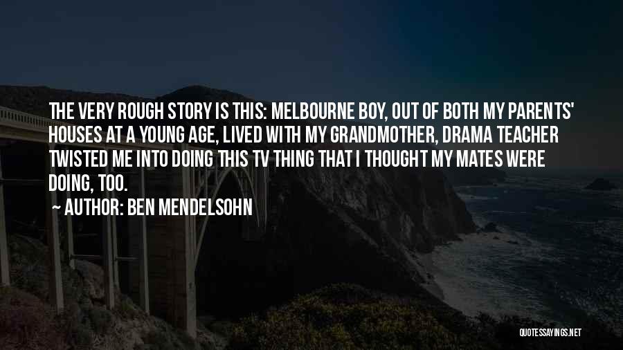 Ben Mendelsohn Quotes: The Very Rough Story Is This: Melbourne Boy, Out Of Both My Parents' Houses At A Young Age, Lived With