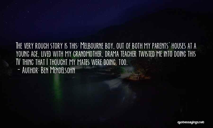 Ben Mendelsohn Quotes: The Very Rough Story Is This: Melbourne Boy, Out Of Both My Parents' Houses At A Young Age, Lived With