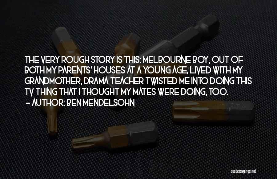 Ben Mendelsohn Quotes: The Very Rough Story Is This: Melbourne Boy, Out Of Both My Parents' Houses At A Young Age, Lived With