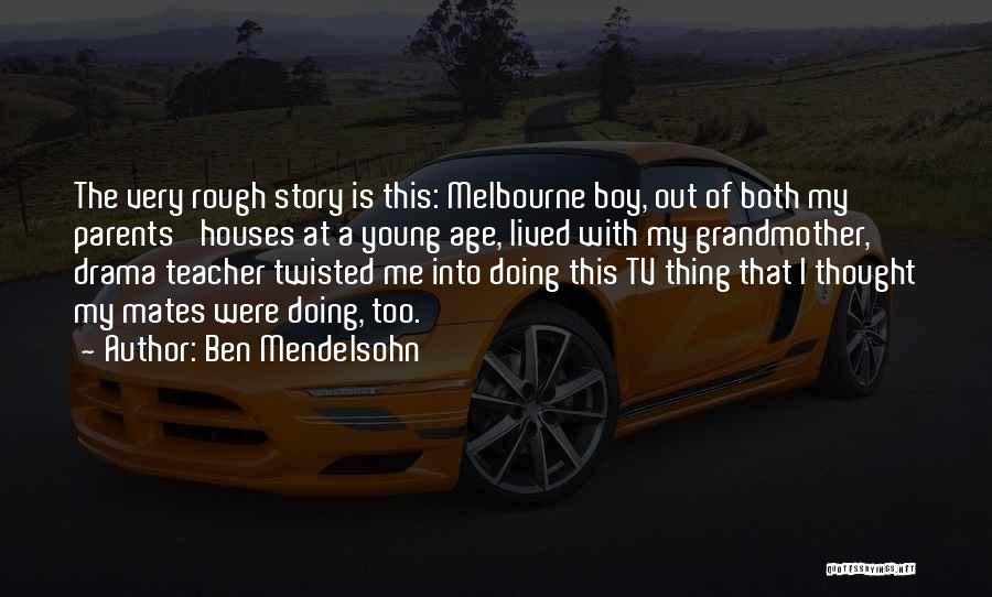 Ben Mendelsohn Quotes: The Very Rough Story Is This: Melbourne Boy, Out Of Both My Parents' Houses At A Young Age, Lived With