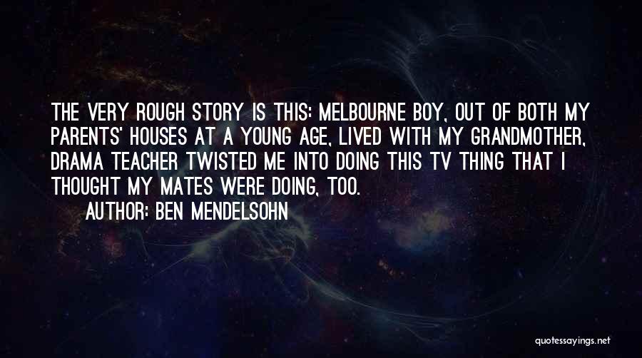 Ben Mendelsohn Quotes: The Very Rough Story Is This: Melbourne Boy, Out Of Both My Parents' Houses At A Young Age, Lived With