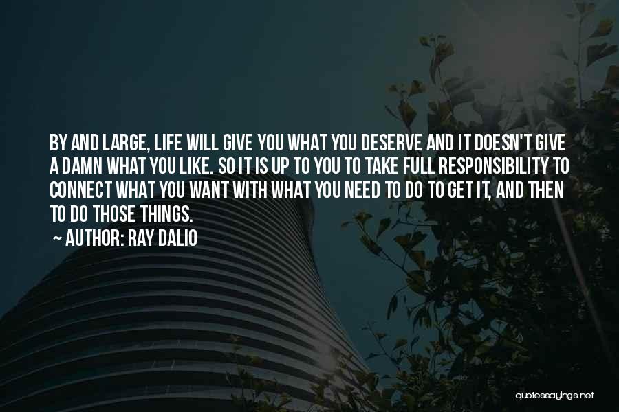 Ray Dalio Quotes: By And Large, Life Will Give You What You Deserve And It Doesn't Give A Damn What You Like. So