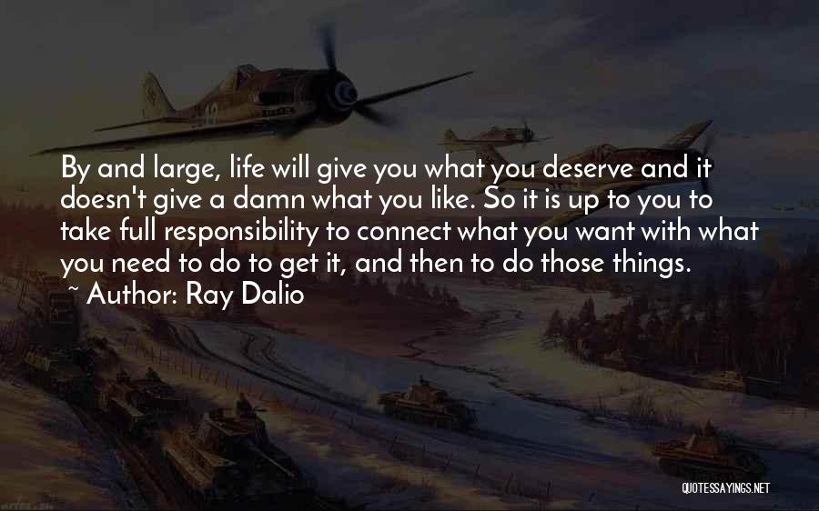 Ray Dalio Quotes: By And Large, Life Will Give You What You Deserve And It Doesn't Give A Damn What You Like. So