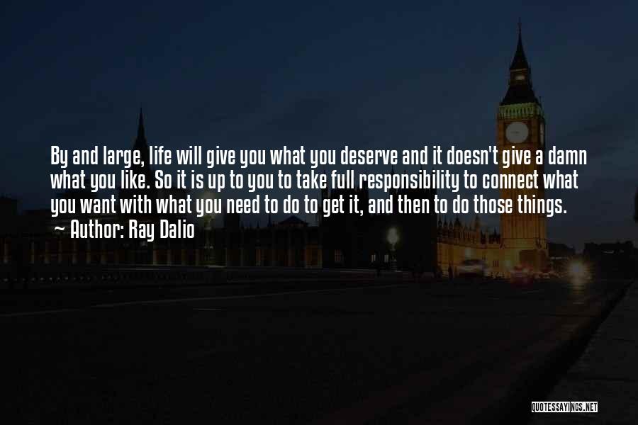 Ray Dalio Quotes: By And Large, Life Will Give You What You Deserve And It Doesn't Give A Damn What You Like. So