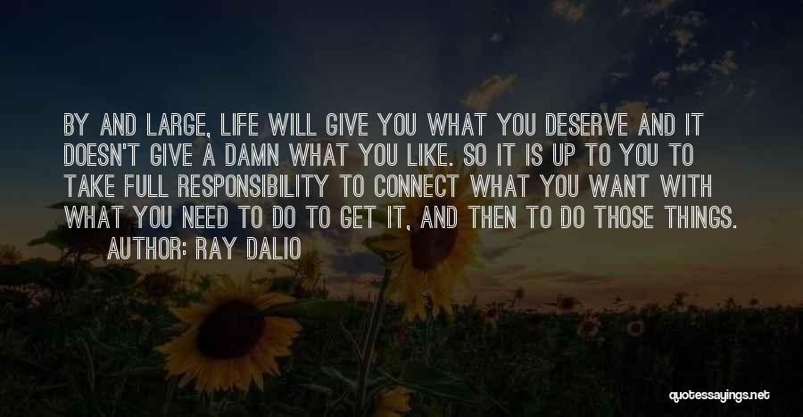 Ray Dalio Quotes: By And Large, Life Will Give You What You Deserve And It Doesn't Give A Damn What You Like. So