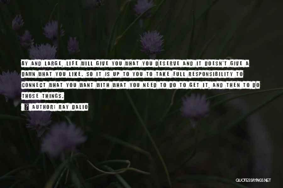 Ray Dalio Quotes: By And Large, Life Will Give You What You Deserve And It Doesn't Give A Damn What You Like. So