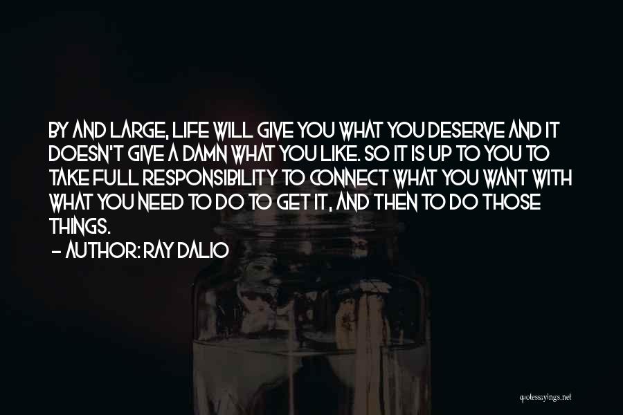 Ray Dalio Quotes: By And Large, Life Will Give You What You Deserve And It Doesn't Give A Damn What You Like. So