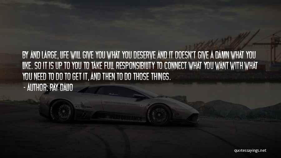 Ray Dalio Quotes: By And Large, Life Will Give You What You Deserve And It Doesn't Give A Damn What You Like. So