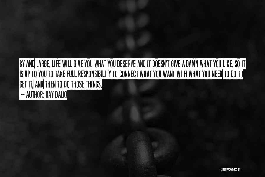 Ray Dalio Quotes: By And Large, Life Will Give You What You Deserve And It Doesn't Give A Damn What You Like. So