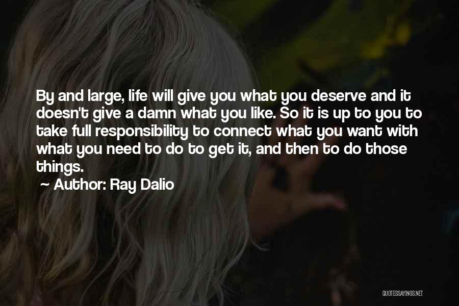 Ray Dalio Quotes: By And Large, Life Will Give You What You Deserve And It Doesn't Give A Damn What You Like. So