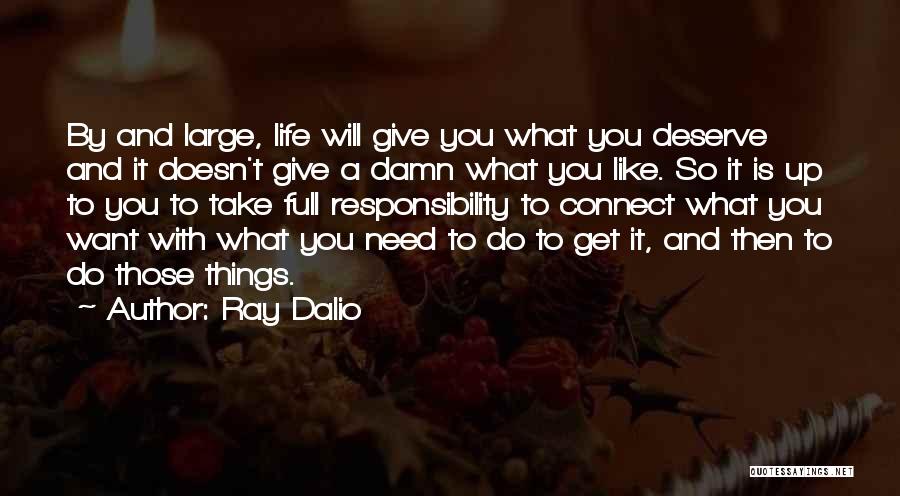 Ray Dalio Quotes: By And Large, Life Will Give You What You Deserve And It Doesn't Give A Damn What You Like. So