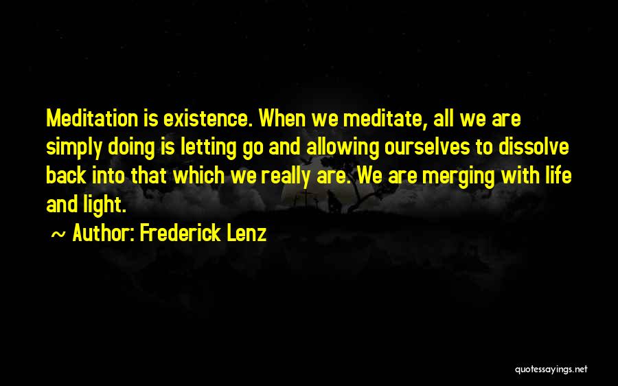 Frederick Lenz Quotes: Meditation Is Existence. When We Meditate, All We Are Simply Doing Is Letting Go And Allowing Ourselves To Dissolve Back