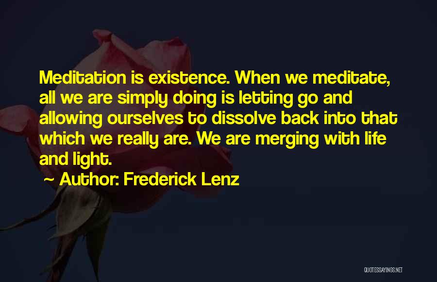 Frederick Lenz Quotes: Meditation Is Existence. When We Meditate, All We Are Simply Doing Is Letting Go And Allowing Ourselves To Dissolve Back