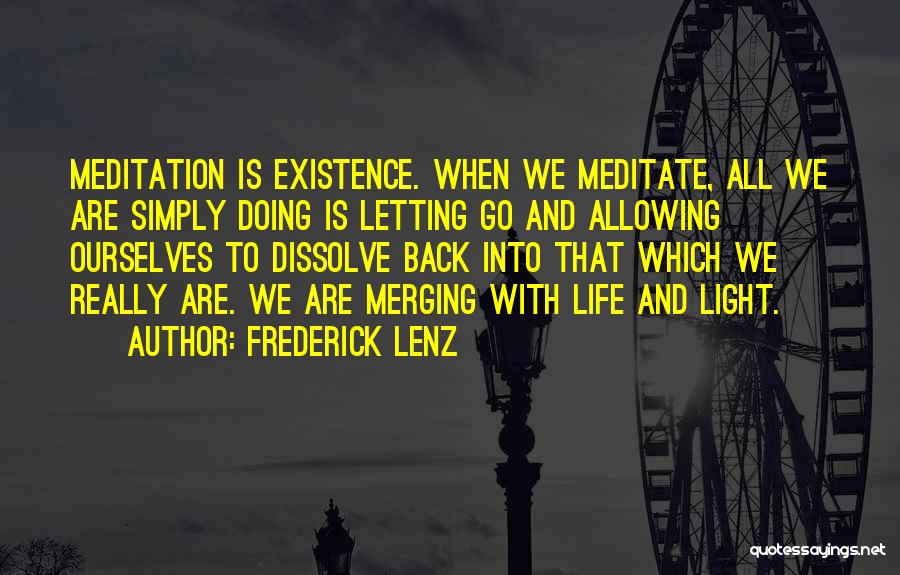 Frederick Lenz Quotes: Meditation Is Existence. When We Meditate, All We Are Simply Doing Is Letting Go And Allowing Ourselves To Dissolve Back