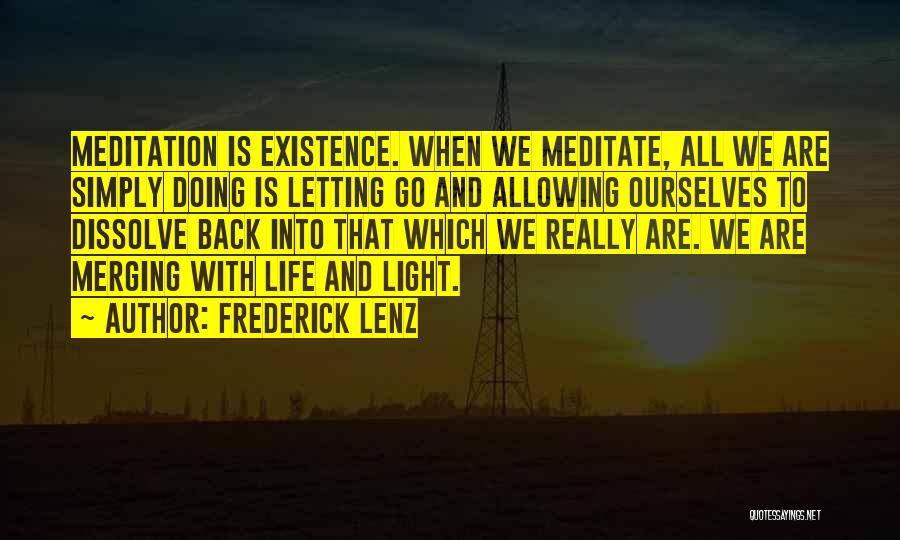 Frederick Lenz Quotes: Meditation Is Existence. When We Meditate, All We Are Simply Doing Is Letting Go And Allowing Ourselves To Dissolve Back