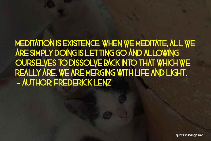 Frederick Lenz Quotes: Meditation Is Existence. When We Meditate, All We Are Simply Doing Is Letting Go And Allowing Ourselves To Dissolve Back