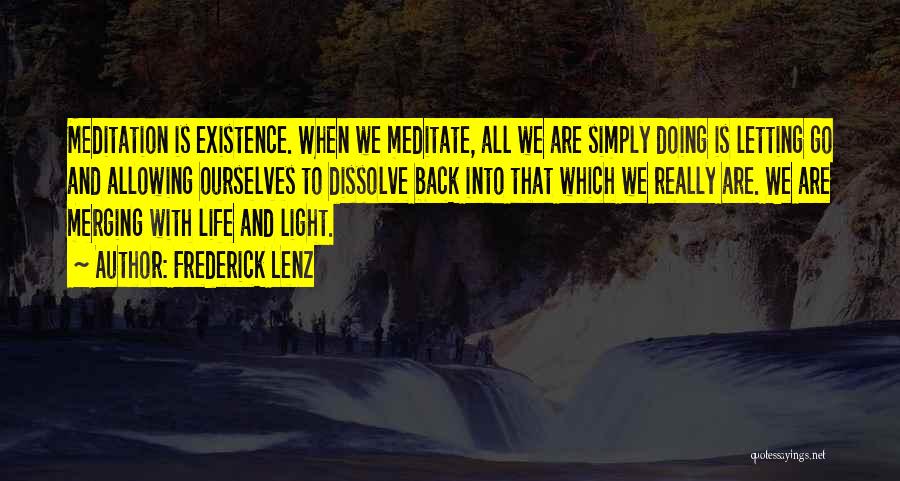 Frederick Lenz Quotes: Meditation Is Existence. When We Meditate, All We Are Simply Doing Is Letting Go And Allowing Ourselves To Dissolve Back