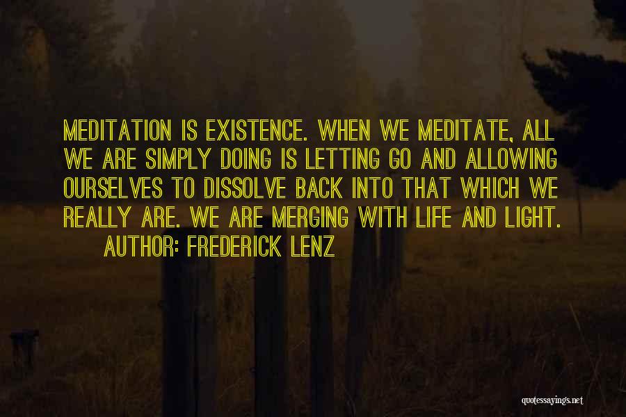 Frederick Lenz Quotes: Meditation Is Existence. When We Meditate, All We Are Simply Doing Is Letting Go And Allowing Ourselves To Dissolve Back