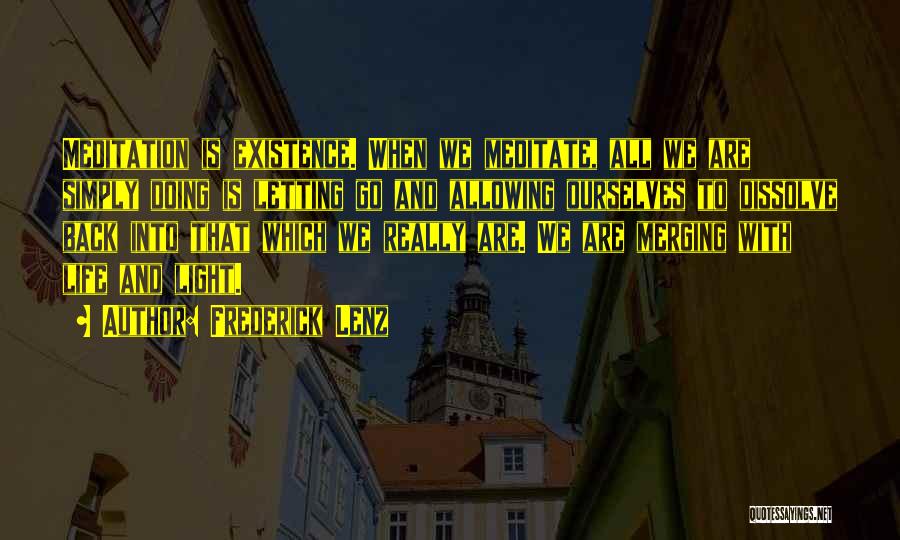 Frederick Lenz Quotes: Meditation Is Existence. When We Meditate, All We Are Simply Doing Is Letting Go And Allowing Ourselves To Dissolve Back