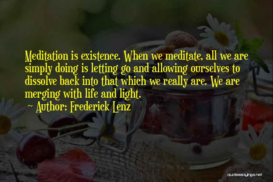 Frederick Lenz Quotes: Meditation Is Existence. When We Meditate, All We Are Simply Doing Is Letting Go And Allowing Ourselves To Dissolve Back