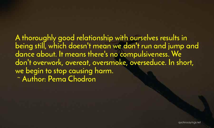 Pema Chodron Quotes: A Thoroughly Good Relationship With Ourselves Results In Being Still, Which Doesn't Mean We Don't Run And Jump And Dance