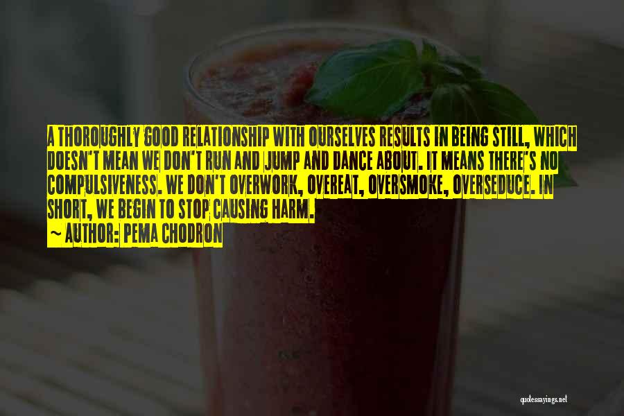 Pema Chodron Quotes: A Thoroughly Good Relationship With Ourselves Results In Being Still, Which Doesn't Mean We Don't Run And Jump And Dance