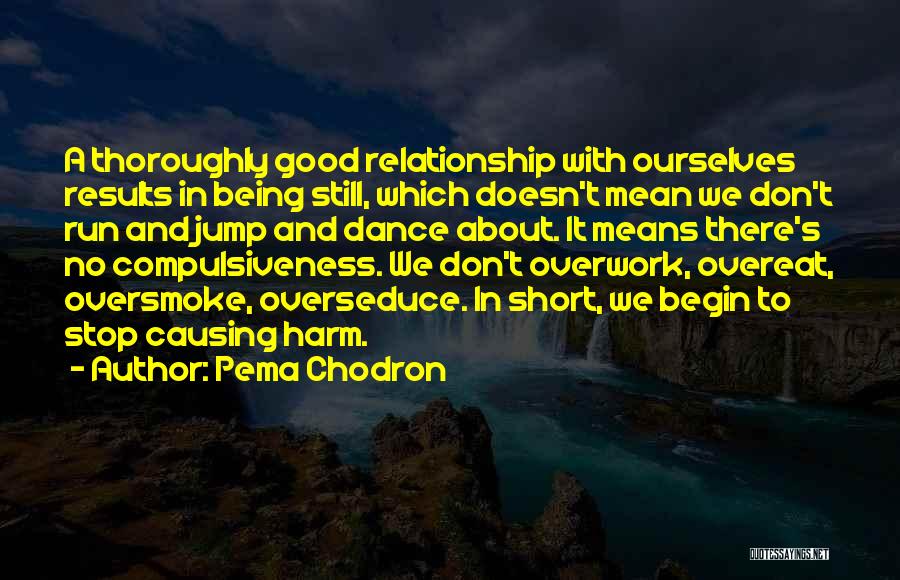 Pema Chodron Quotes: A Thoroughly Good Relationship With Ourselves Results In Being Still, Which Doesn't Mean We Don't Run And Jump And Dance