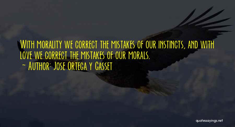 Jose Ortega Y Gasset Quotes: With Morality We Correct The Mistakes Of Our Instincts, And With Love We Correct The Mistakes Of Our Morals.