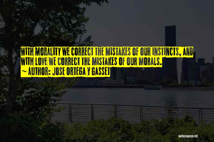 Jose Ortega Y Gasset Quotes: With Morality We Correct The Mistakes Of Our Instincts, And With Love We Correct The Mistakes Of Our Morals.