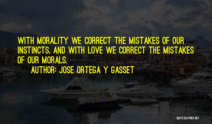 Jose Ortega Y Gasset Quotes: With Morality We Correct The Mistakes Of Our Instincts, And With Love We Correct The Mistakes Of Our Morals.