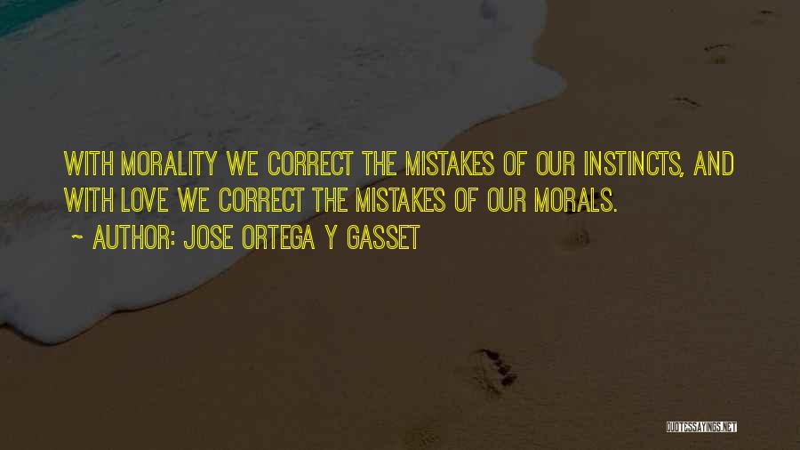 Jose Ortega Y Gasset Quotes: With Morality We Correct The Mistakes Of Our Instincts, And With Love We Correct The Mistakes Of Our Morals.