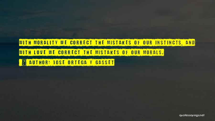 Jose Ortega Y Gasset Quotes: With Morality We Correct The Mistakes Of Our Instincts, And With Love We Correct The Mistakes Of Our Morals.