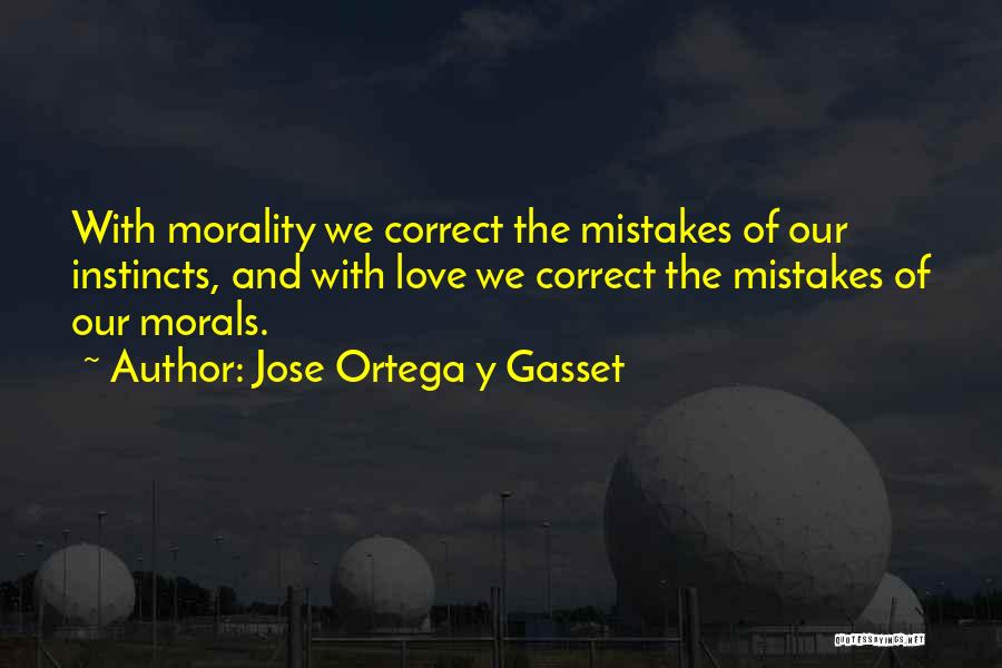 Jose Ortega Y Gasset Quotes: With Morality We Correct The Mistakes Of Our Instincts, And With Love We Correct The Mistakes Of Our Morals.